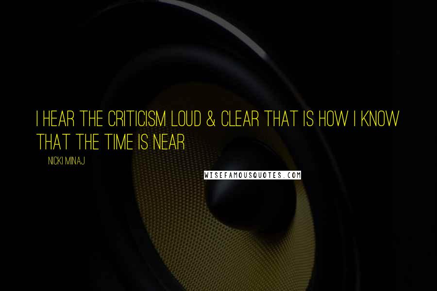 Nicki Minaj Quotes: I hear the criticism loud & clear That is how I know that the time is near