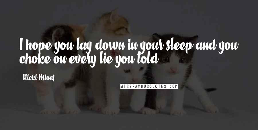 Nicki Minaj Quotes: I hope you lay down in your sleep and you choke on every lie you told