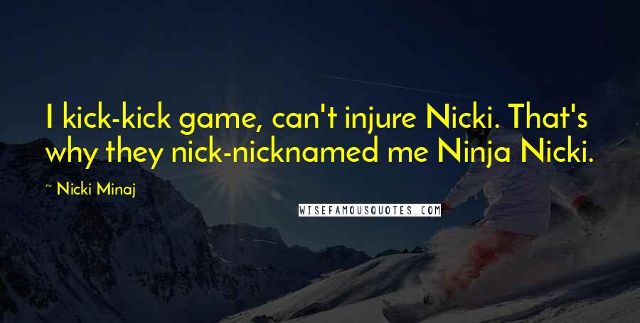 Nicki Minaj Quotes: I kick-kick game, can't injure Nicki. That's why they nick-nicknamed me Ninja Nicki.