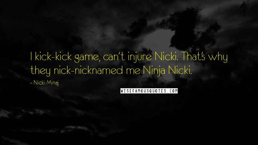 Nicki Minaj Quotes: I kick-kick game, can't injure Nicki. That's why they nick-nicknamed me Ninja Nicki.