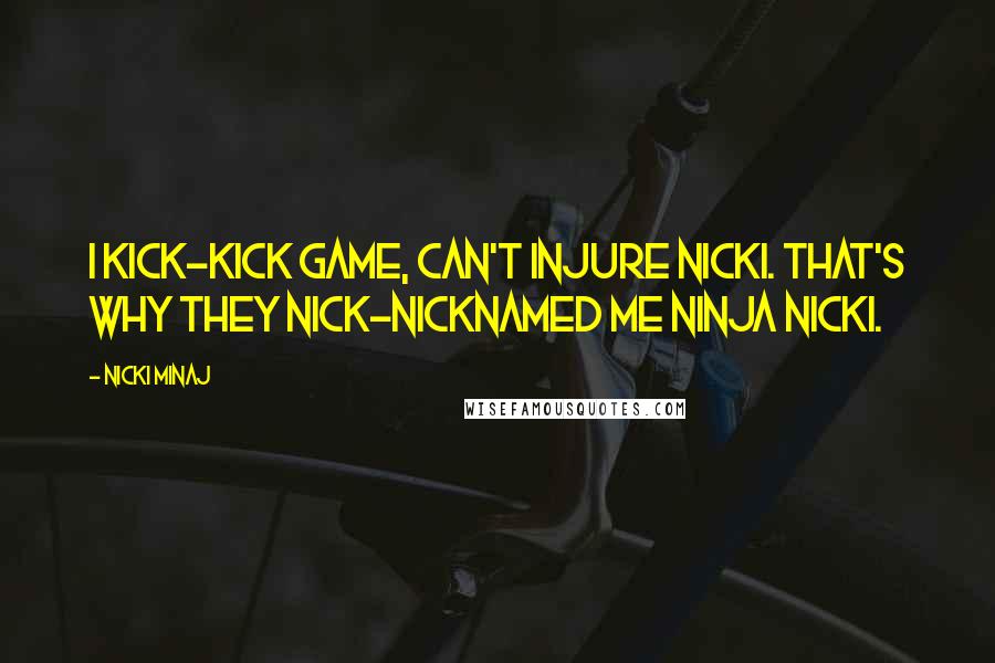 Nicki Minaj Quotes: I kick-kick game, can't injure Nicki. That's why they nick-nicknamed me Ninja Nicki.