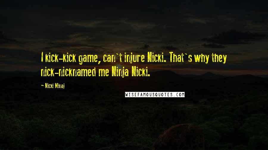 Nicki Minaj Quotes: I kick-kick game, can't injure Nicki. That's why they nick-nicknamed me Ninja Nicki.