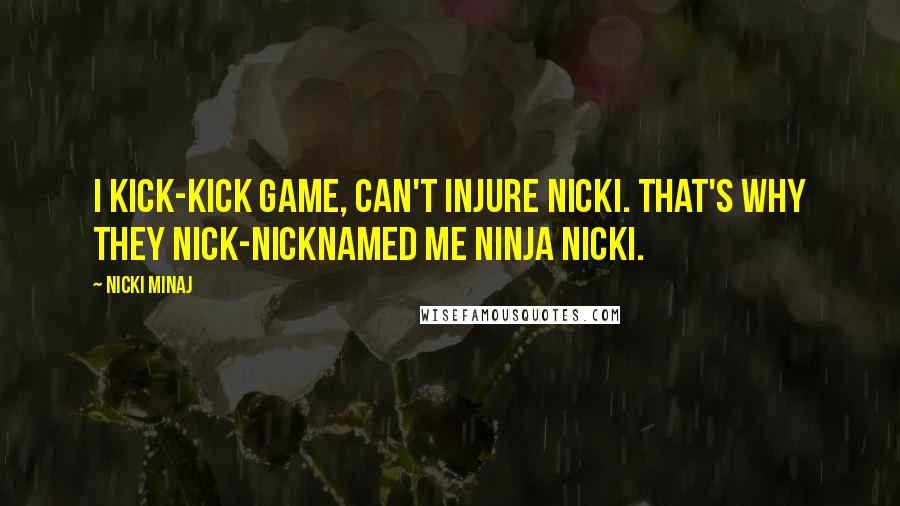 Nicki Minaj Quotes: I kick-kick game, can't injure Nicki. That's why they nick-nicknamed me Ninja Nicki.