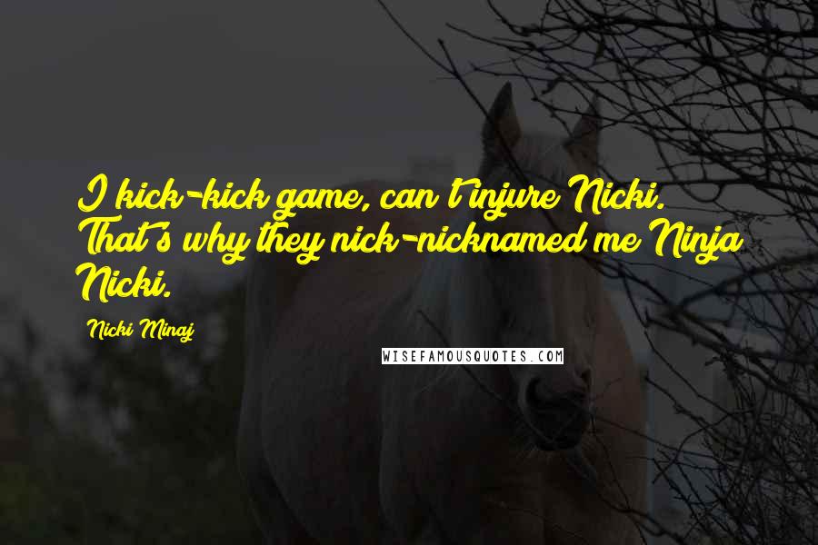 Nicki Minaj Quotes: I kick-kick game, can't injure Nicki. That's why they nick-nicknamed me Ninja Nicki.