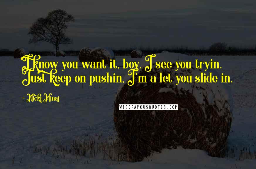 Nicki Minaj Quotes: I know you want it, boy. I see you tryin. Just keep on pushin, I'm a let you slide in.