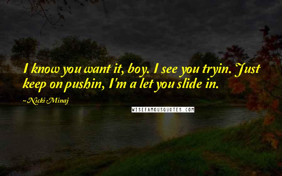 Nicki Minaj Quotes: I know you want it, boy. I see you tryin. Just keep on pushin, I'm a let you slide in.