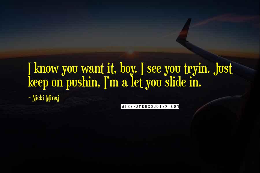 Nicki Minaj Quotes: I know you want it, boy. I see you tryin. Just keep on pushin, I'm a let you slide in.