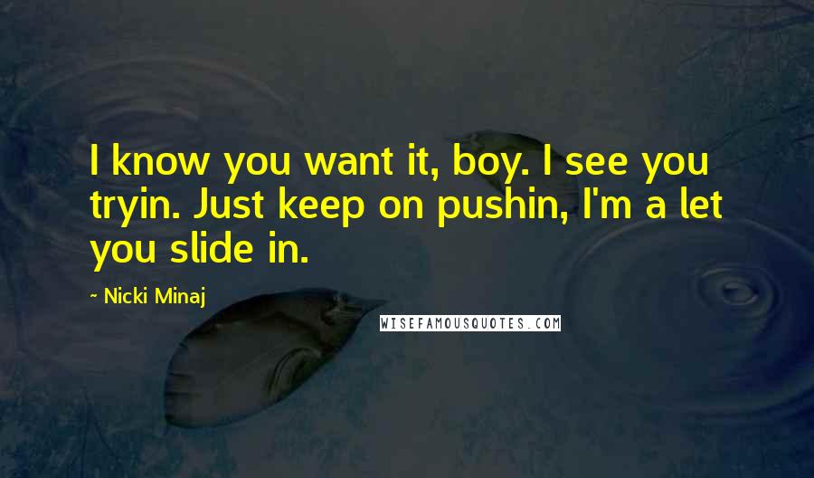 Nicki Minaj Quotes: I know you want it, boy. I see you tryin. Just keep on pushin, I'm a let you slide in.