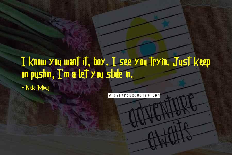 Nicki Minaj Quotes: I know you want it, boy. I see you tryin. Just keep on pushin, I'm a let you slide in.