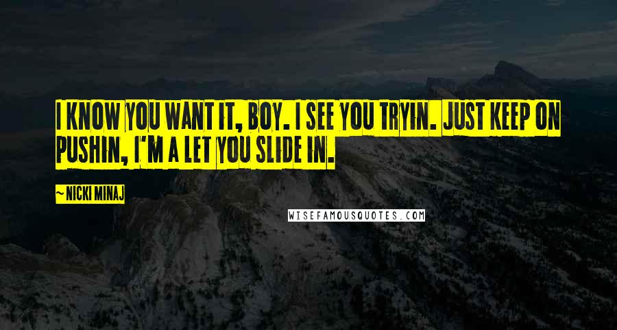 Nicki Minaj Quotes: I know you want it, boy. I see you tryin. Just keep on pushin, I'm a let you slide in.