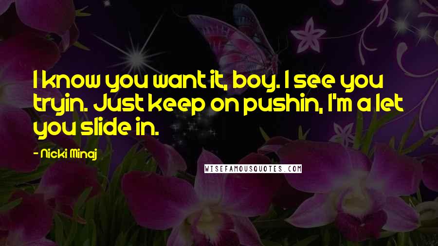 Nicki Minaj Quotes: I know you want it, boy. I see you tryin. Just keep on pushin, I'm a let you slide in.