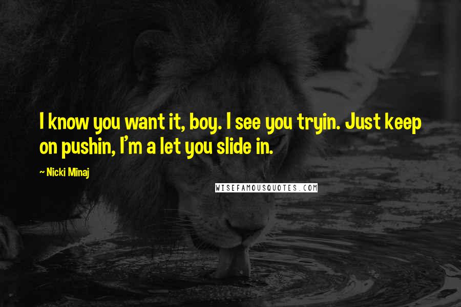 Nicki Minaj Quotes: I know you want it, boy. I see you tryin. Just keep on pushin, I'm a let you slide in.