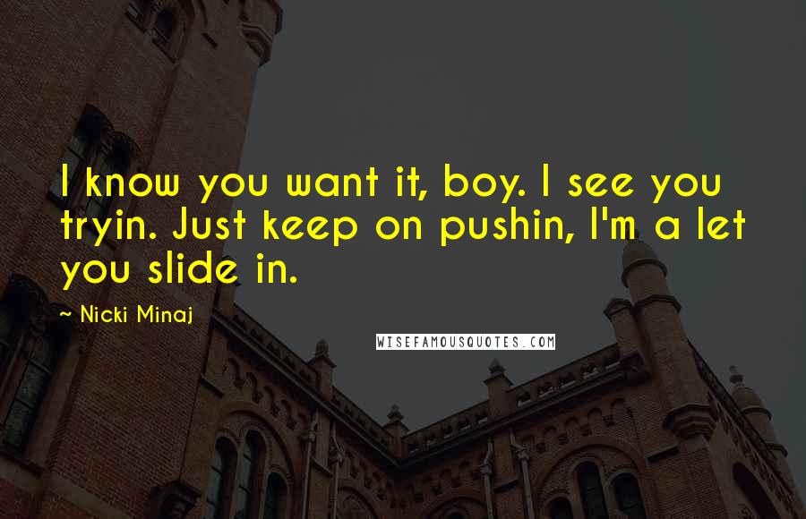 Nicki Minaj Quotes: I know you want it, boy. I see you tryin. Just keep on pushin, I'm a let you slide in.
