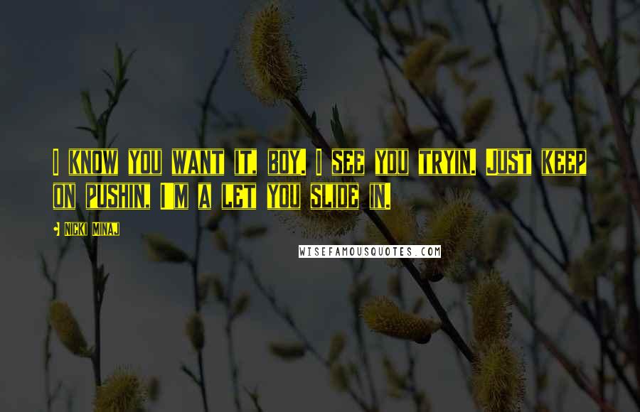 Nicki Minaj Quotes: I know you want it, boy. I see you tryin. Just keep on pushin, I'm a let you slide in.