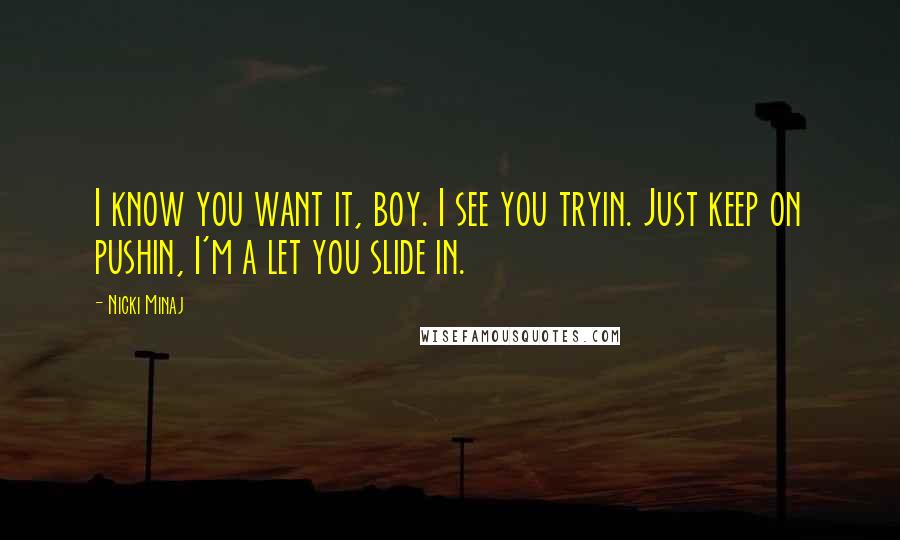 Nicki Minaj Quotes: I know you want it, boy. I see you tryin. Just keep on pushin, I'm a let you slide in.