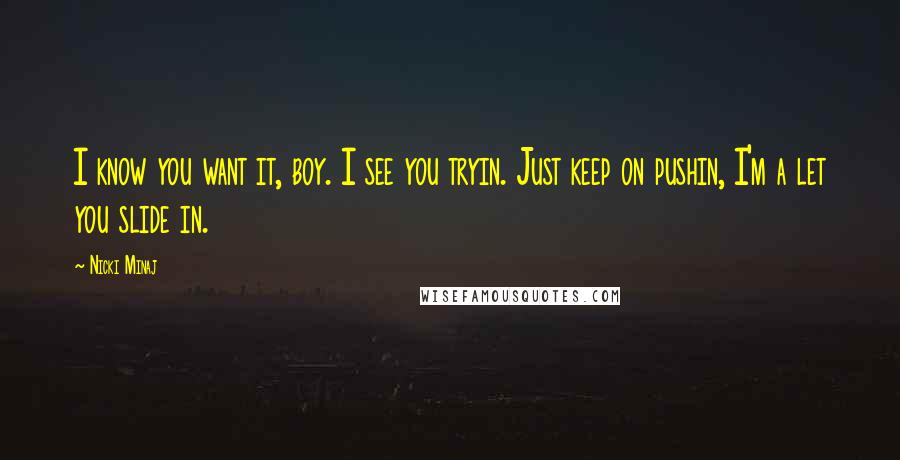 Nicki Minaj Quotes: I know you want it, boy. I see you tryin. Just keep on pushin, I'm a let you slide in.