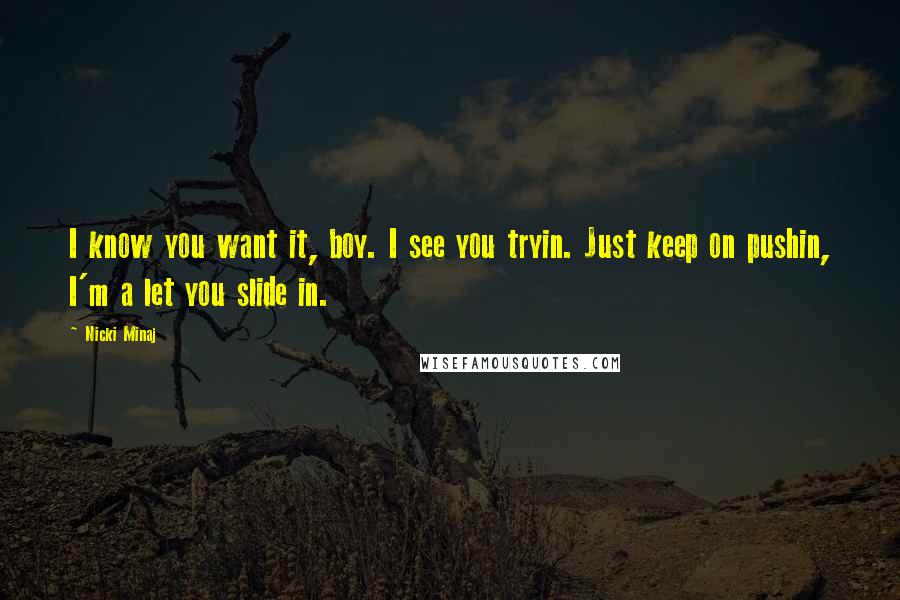 Nicki Minaj Quotes: I know you want it, boy. I see you tryin. Just keep on pushin, I'm a let you slide in.