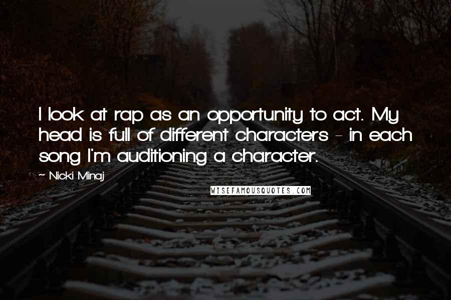 Nicki Minaj Quotes: I look at rap as an opportunity to act. My head is full of different characters - in each song I'm auditioning a character.