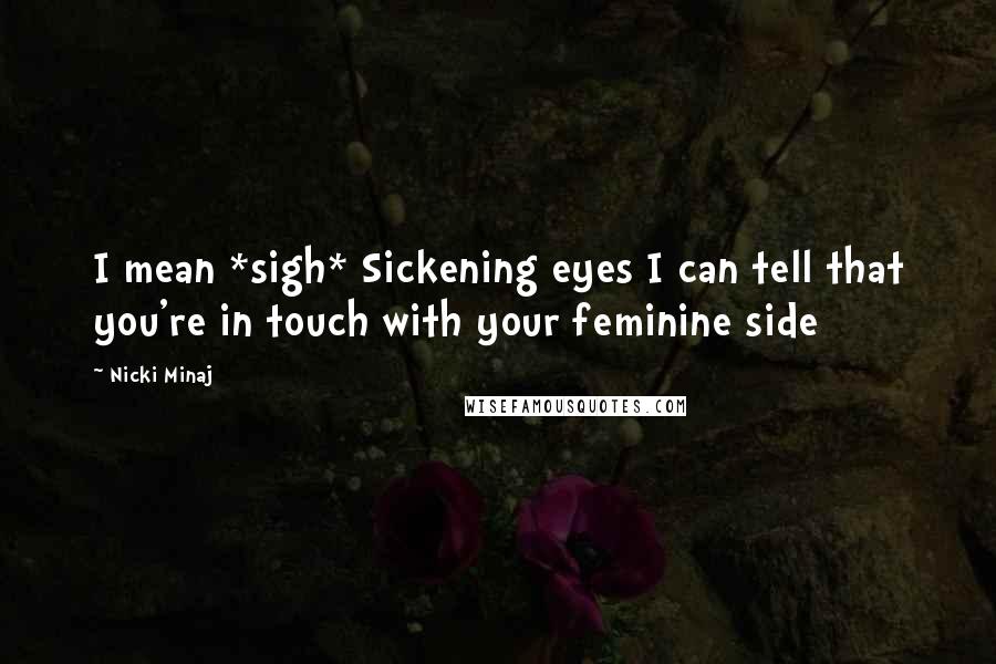 Nicki Minaj Quotes: I mean *sigh* Sickening eyes I can tell that you're in touch with your feminine side