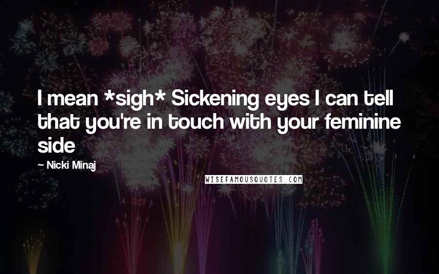 Nicki Minaj Quotes: I mean *sigh* Sickening eyes I can tell that you're in touch with your feminine side