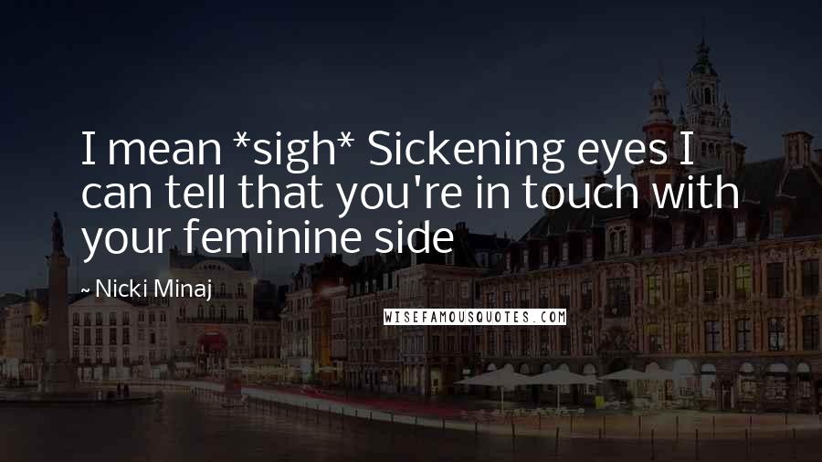 Nicki Minaj Quotes: I mean *sigh* Sickening eyes I can tell that you're in touch with your feminine side