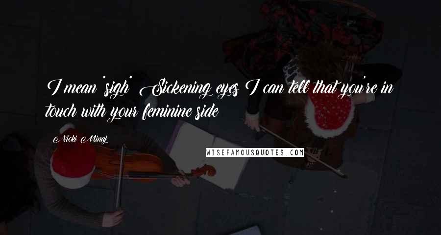 Nicki Minaj Quotes: I mean *sigh* Sickening eyes I can tell that you're in touch with your feminine side