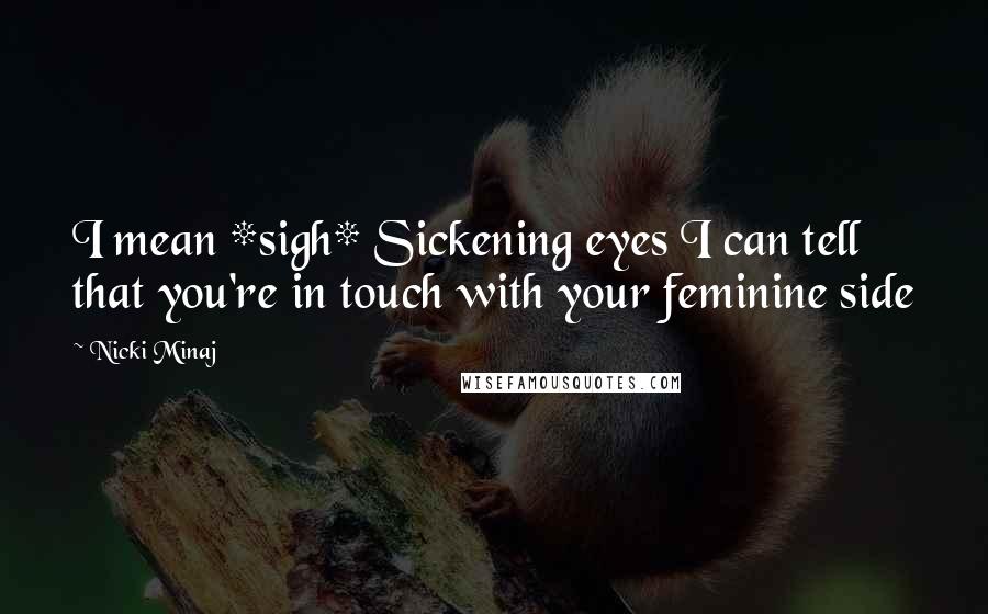 Nicki Minaj Quotes: I mean *sigh* Sickening eyes I can tell that you're in touch with your feminine side