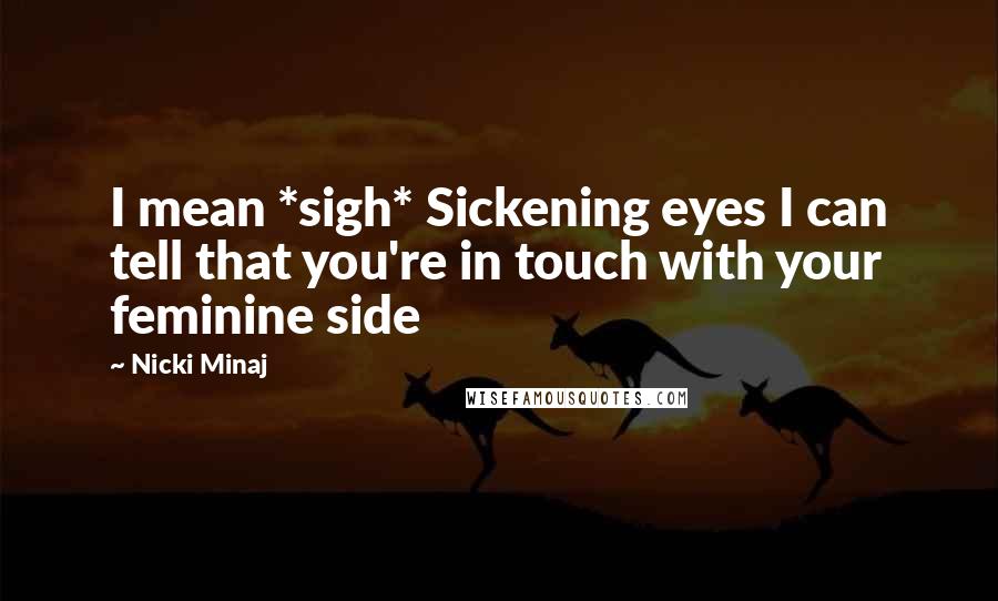 Nicki Minaj Quotes: I mean *sigh* Sickening eyes I can tell that you're in touch with your feminine side