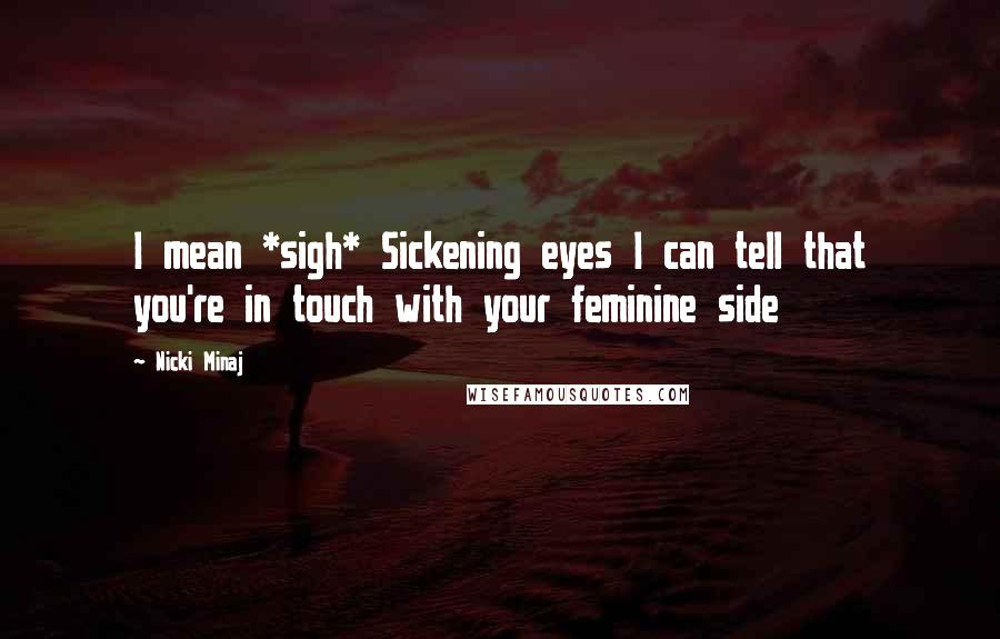 Nicki Minaj Quotes: I mean *sigh* Sickening eyes I can tell that you're in touch with your feminine side