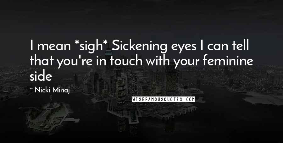 Nicki Minaj Quotes: I mean *sigh* Sickening eyes I can tell that you're in touch with your feminine side