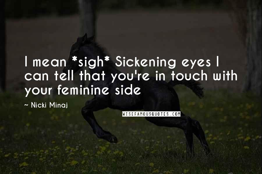 Nicki Minaj Quotes: I mean *sigh* Sickening eyes I can tell that you're in touch with your feminine side