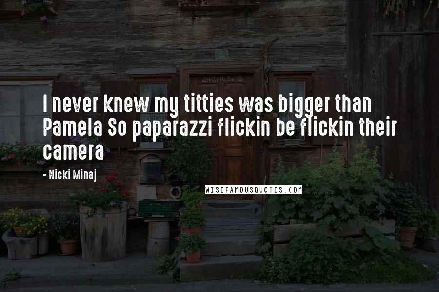 Nicki Minaj Quotes: I never knew my titties was bigger than Pamela So paparazzi flickin be flickin their camera