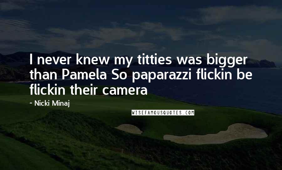 Nicki Minaj Quotes: I never knew my titties was bigger than Pamela So paparazzi flickin be flickin their camera