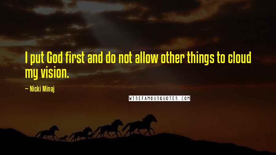 Nicki Minaj Quotes: I put God first and do not allow other things to cloud my vision.