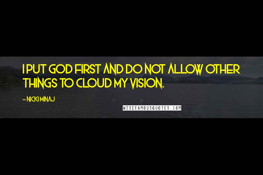 Nicki Minaj Quotes: I put God first and do not allow other things to cloud my vision.