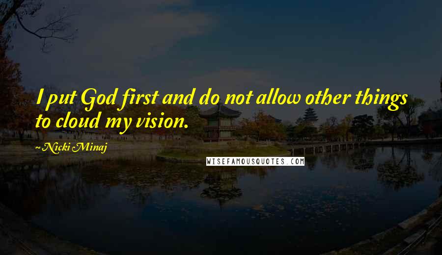 Nicki Minaj Quotes: I put God first and do not allow other things to cloud my vision.