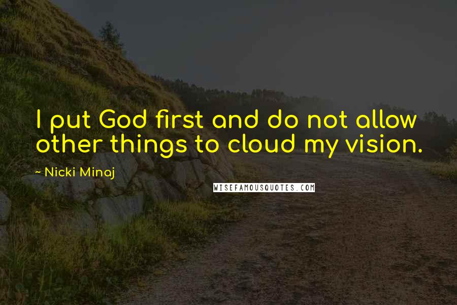 Nicki Minaj Quotes: I put God first and do not allow other things to cloud my vision.