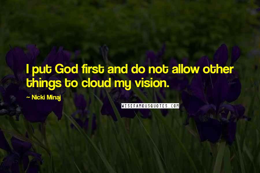 Nicki Minaj Quotes: I put God first and do not allow other things to cloud my vision.