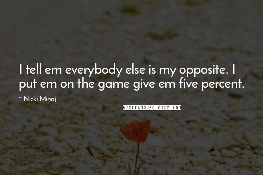 Nicki Minaj Quotes: I tell em everybody else is my opposite. I put em on the game give em five percent.