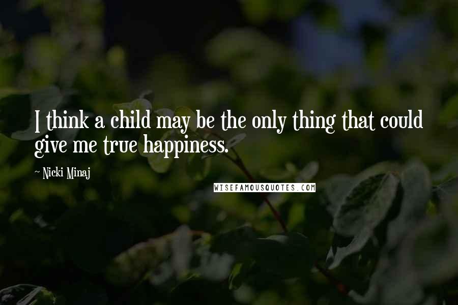 Nicki Minaj Quotes: I think a child may be the only thing that could give me true happiness.