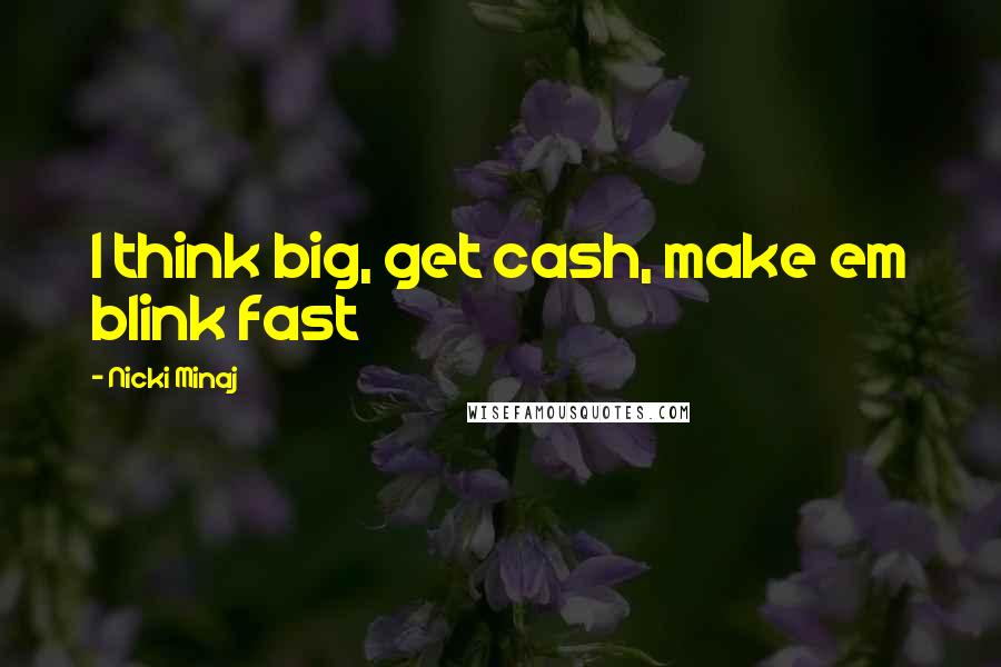 Nicki Minaj Quotes: I think big, get cash, make em blink fast