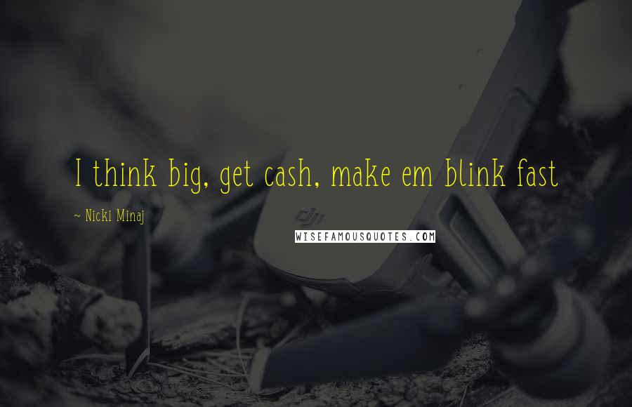 Nicki Minaj Quotes: I think big, get cash, make em blink fast