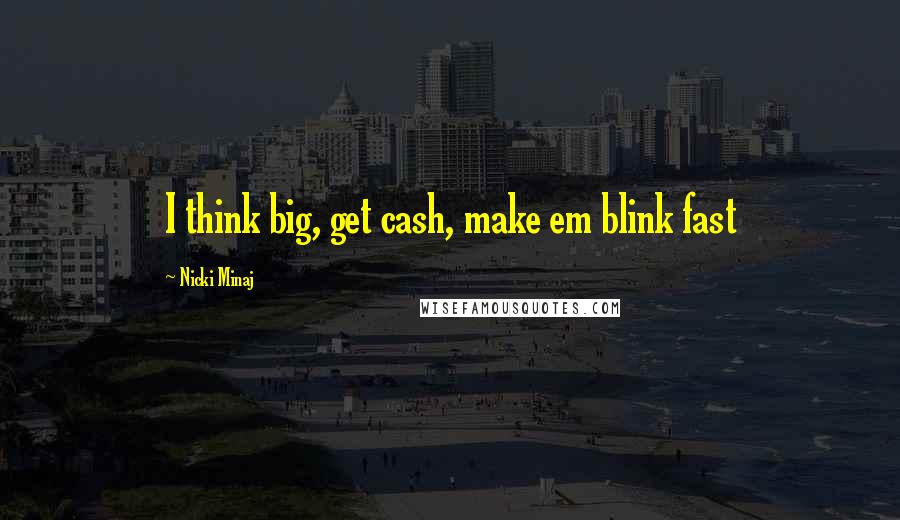 Nicki Minaj Quotes: I think big, get cash, make em blink fast