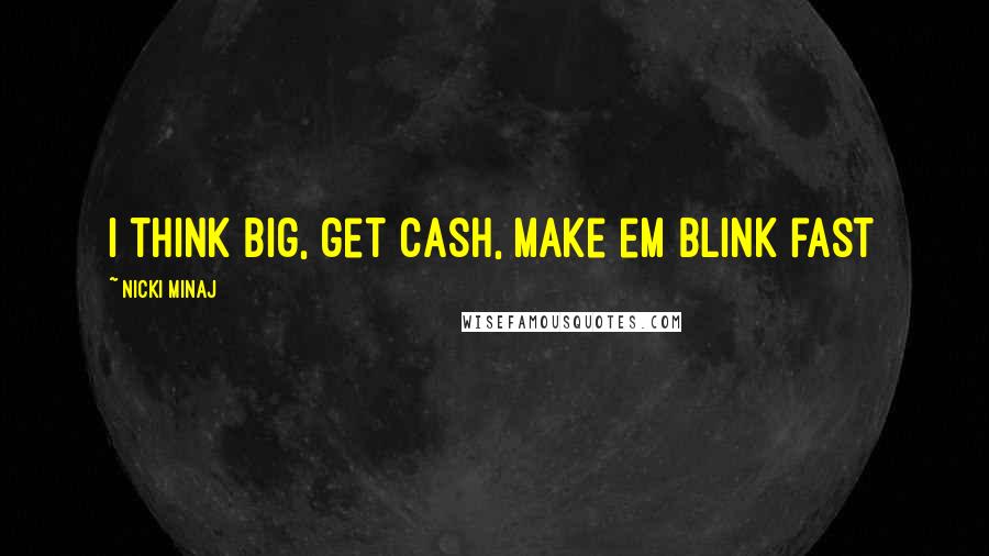 Nicki Minaj Quotes: I think big, get cash, make em blink fast