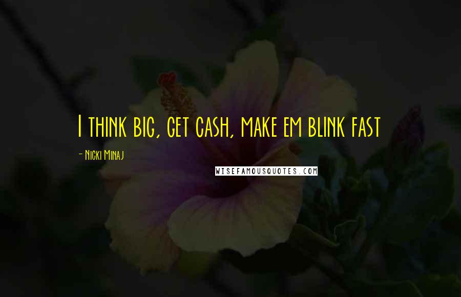 Nicki Minaj Quotes: I think big, get cash, make em blink fast