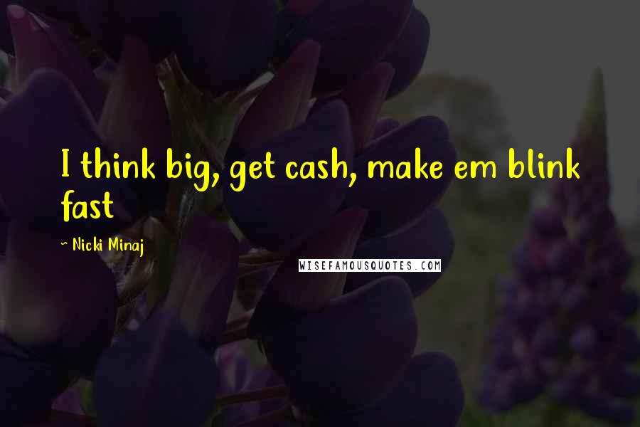 Nicki Minaj Quotes: I think big, get cash, make em blink fast