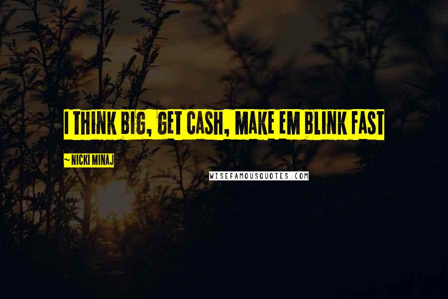 Nicki Minaj Quotes: I think big, get cash, make em blink fast