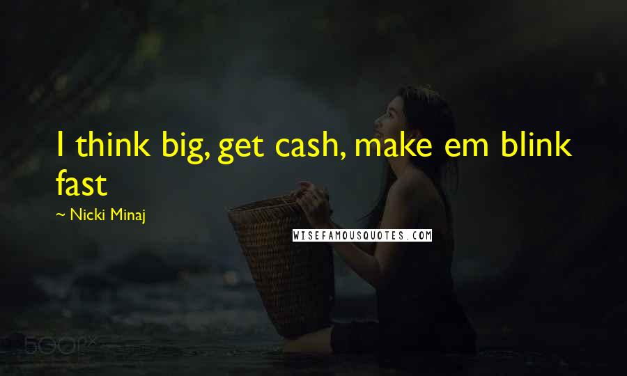 Nicki Minaj Quotes: I think big, get cash, make em blink fast