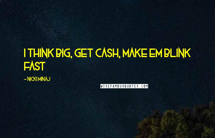 Nicki Minaj Quotes: I think big, get cash, make em blink fast