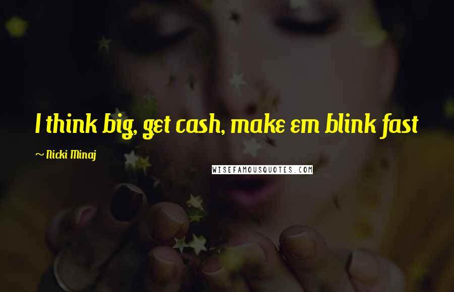 Nicki Minaj Quotes: I think big, get cash, make em blink fast